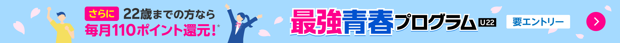 最強青春プログラムU22 さらに22歳までの方なら毎月110ポイント還元! 要エントリー