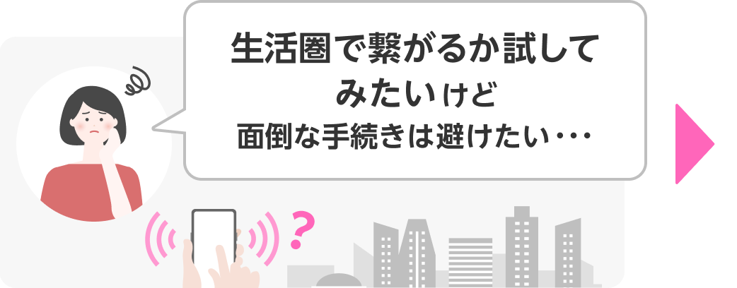 生活圏で繋がるか試してみたいけど面倒な手続きは避けたい…