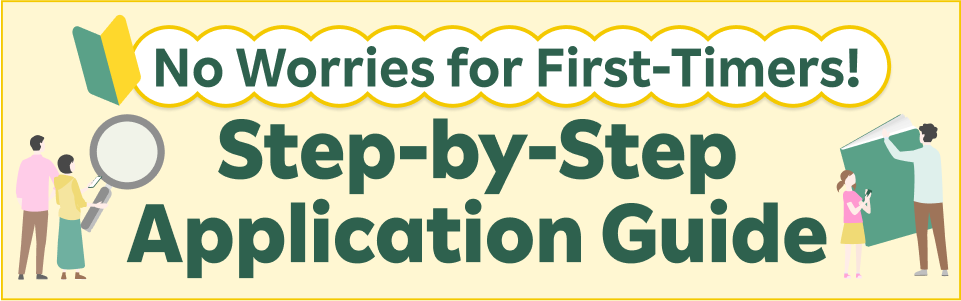 No Worries for First-Timers! Step-by-StepApplication Guide