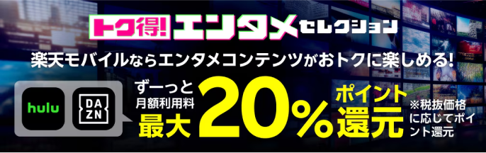 トク得！エンタメセレクション 楽天モバイルならエンタメコンテンツがおトクに楽しめる！ ずーっと月額利用料最大20％ポイント還元