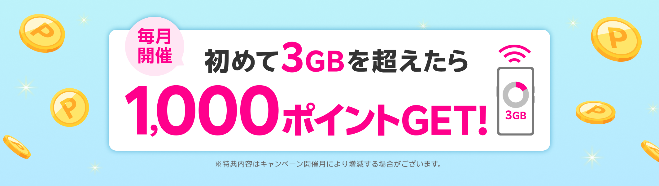 毎月開催 初めて3GBを超えたら1,000ポイントGET！ ※特典内容はキャンペーン開催月により増減する場合がございます。