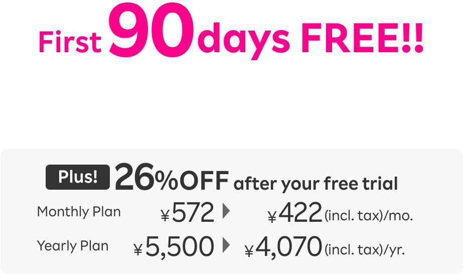 First 90 days FREE!! Plus! 26％OFF after your free trial