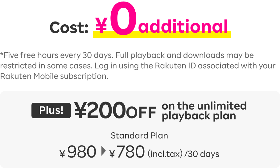 Cost:¥0additional. Plus! ¥200OFF on the unlimited
                      playback plan