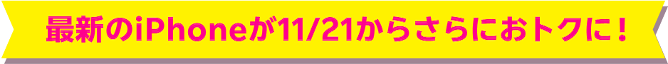 最新のiPhoneが11/21からさらにおトクに！