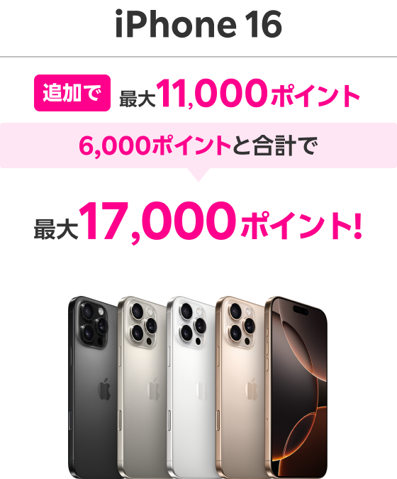 iPhone16 追加で最大11,000ポイント 6,000ポイントと合計で 最大17,000ポイント！