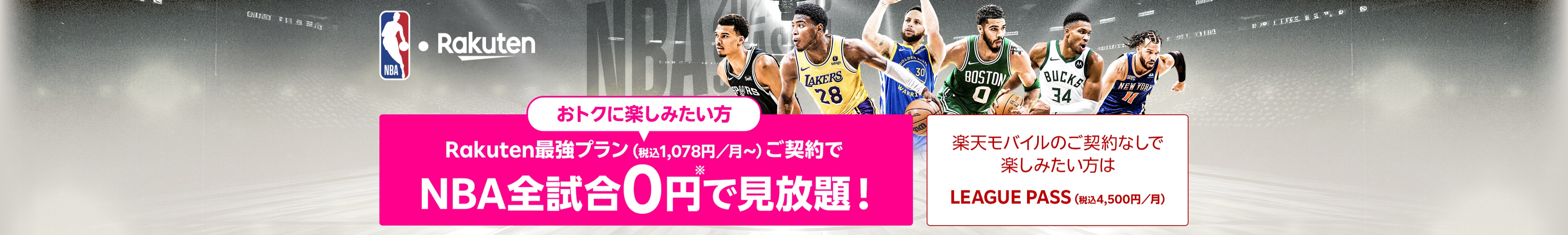 おトクに楽しみたい方：Rakuten最強プラン（税込1,078円/月〜）ご契約でNBA全試合0円で見放題！ 楽天モバイルのご契約なしで楽しみたい方はLEAGUE PASS（税込4,500円/月）