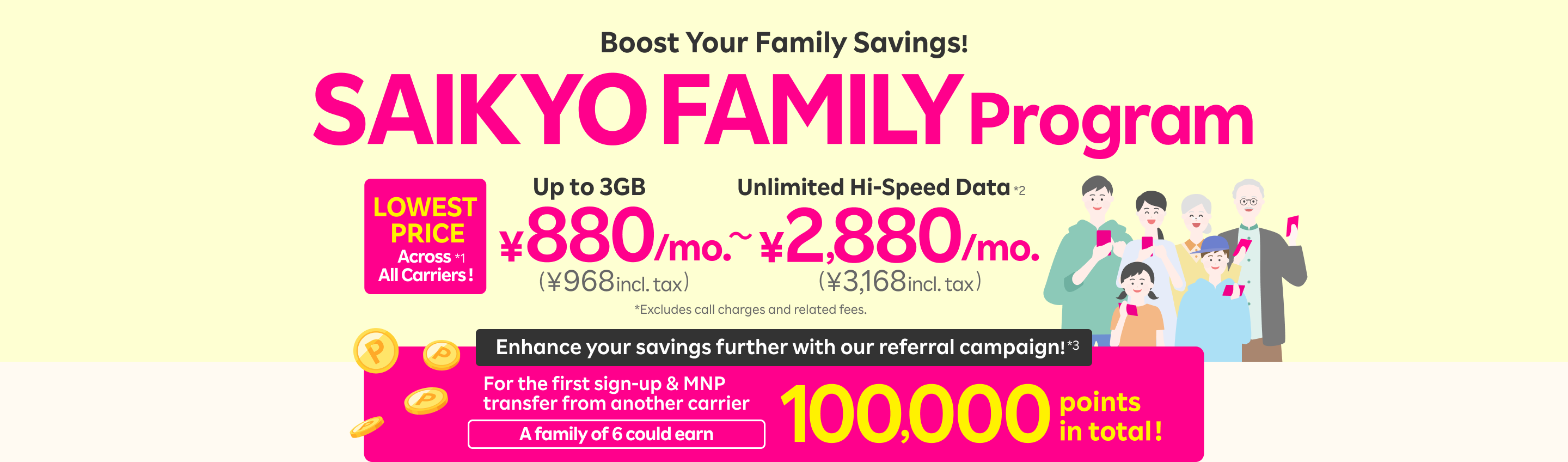 The powerful program arrives to boost family savings! Best rates for 3GB or unlimited data with our family discount - LOWEST PRICE across all carriers. Enjoy up to 3GB for just 880 yen/mo. (968 yen incl. tax) or unlimited high-speed data for 2,880 yen/mo. (3,168 yen incl. tax).