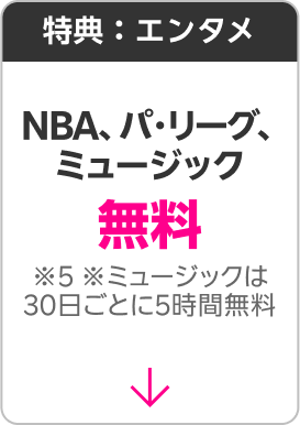 特典：エンタメ NBA、パリーグ、ミュージック無料 ※5 ※ミュージックは30日ごとに5時間無料