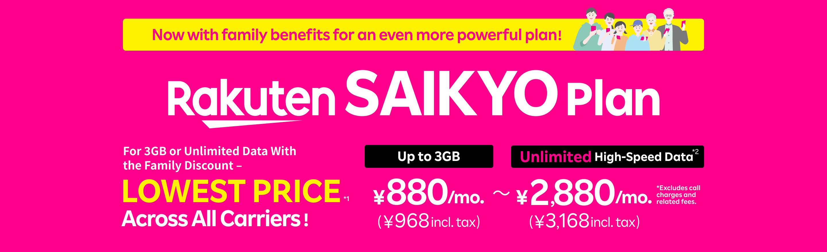Now with added family benefits, making SAIKYO Plan even more powerful! Best deal for 3GB or unlimited data with the family discount – LOWEST PRICE across all carriers! 880 yen/mo. (968 yen incl. tax) up to 3GB, 2,880 yen/mo. (3,168 yen incl. tax) for unlimited high-speed data!