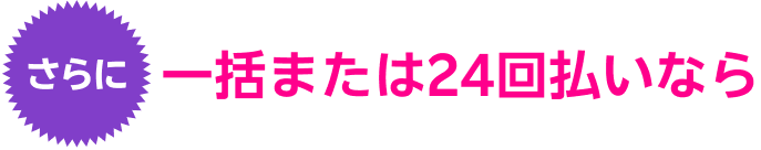 さらに一括または24回払いなら