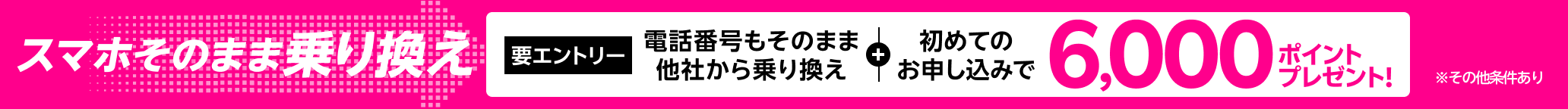 【要エントリー】スマホそのまま乗り換え！電話番号もそのまま他社から乗り換え＆初めてお申し込みで6,000ポイントプレゼント！