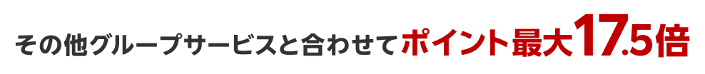 その他グループサービスと合わせてポイント最大17.5倍