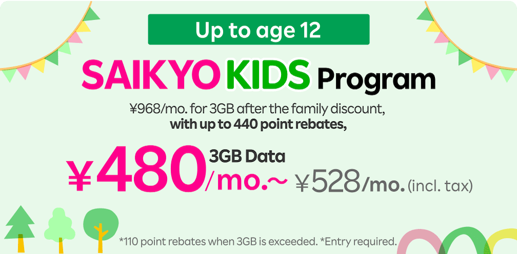 SAIKYO KIDS Program up to age 12! 968 yen/mo. for 3GB after the family discount, with up to 440 point rebates, effectively becomes 480 yen/mo.～ (528 yen/mo. incl. tax) for 3GB.